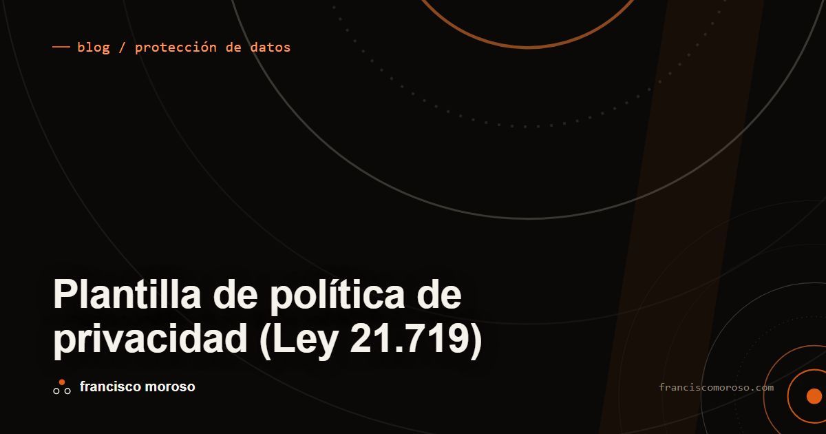 Portada oscura con el título Plantilla de política de privacidad (Ley 21.719) en tipografía blanca, la etiqueta blog / protección de datos arriba con un tick naranjo, y un anillo grande recortado por el borde superior con una franja vertical angosta y otro anillo menor abajo a la derecha.
